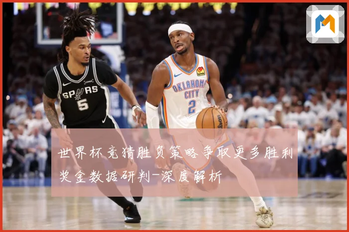 世界杯竞猜胜负策略争取更多胜利奖金数据研判-深度解析