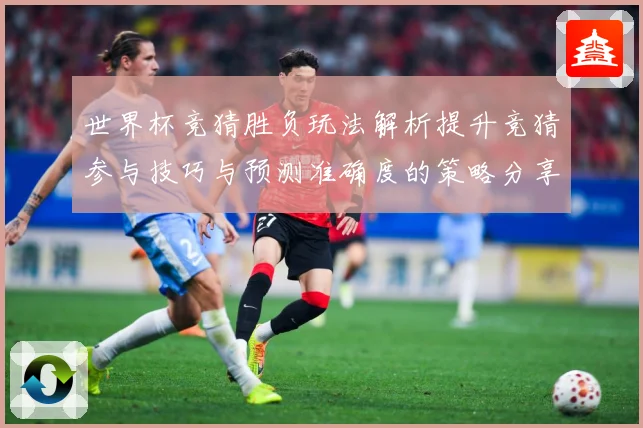 世界杯竞猜胜负玩法解析提升竞猜参与技巧与预测准确度的策略分享数据研判-深度解析