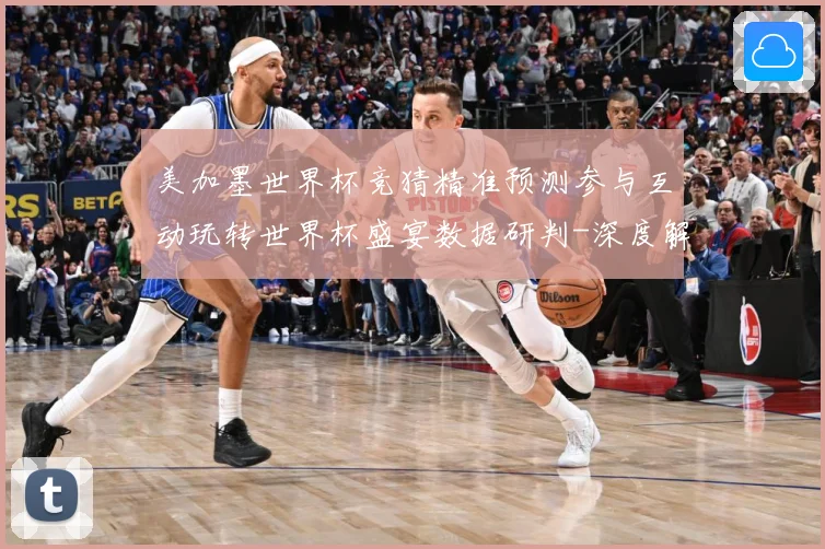 美加墨世界杯竞猜精准预测参与互动玩转世界杯盛宴数据研判-深度解析