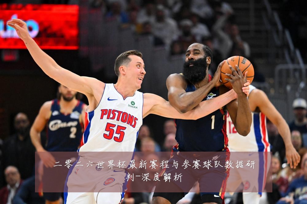 二零二六世界杯最新赛程与参赛球队数据研判-深度解析