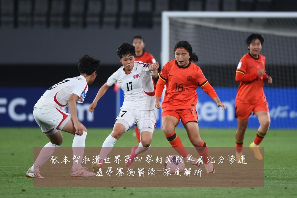 张本智和遭世界第四零封完败单局比分惨遭羞辱赛场解读-深度解析