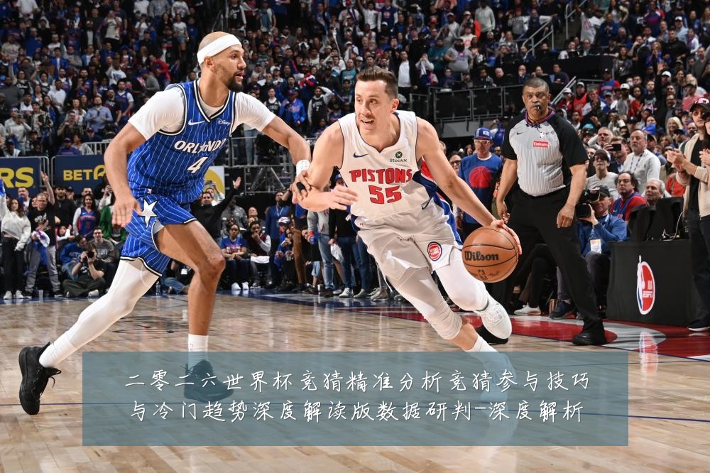 二零二六世界杯竞猜精准分析竞猜参与技巧与冷门趋势深度解读版数据研判-深度解析