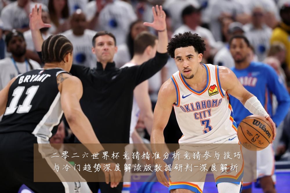 二零二六世界杯竞猜精准分析竞猜参与技巧与冷门趋势深度解读版数据研判-深度解析